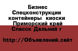 Бизнес Спецконструкции, контейнеры, киоски. Приморский край,Спасск-Дальний г.